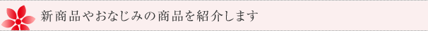 新商品やおなじみの商品を紹介します