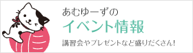 あむゆーずのイベント情報 講習会やプレゼントなど盛りだくさん！