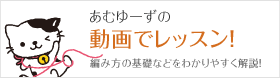 あむゆーずの動画でレッスン！ 編み方の基礎などをわかりやすく解説！