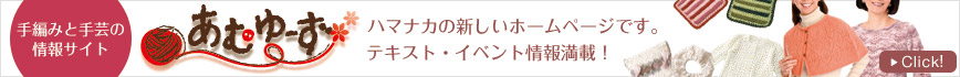 手編みと手芸の情報サイト あむゆーず ハマナカの新しいホームページです。テキスト・イベント情報満載!