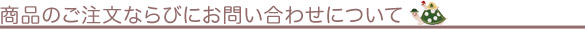 商品のご注文ならびにお問い合わせについて